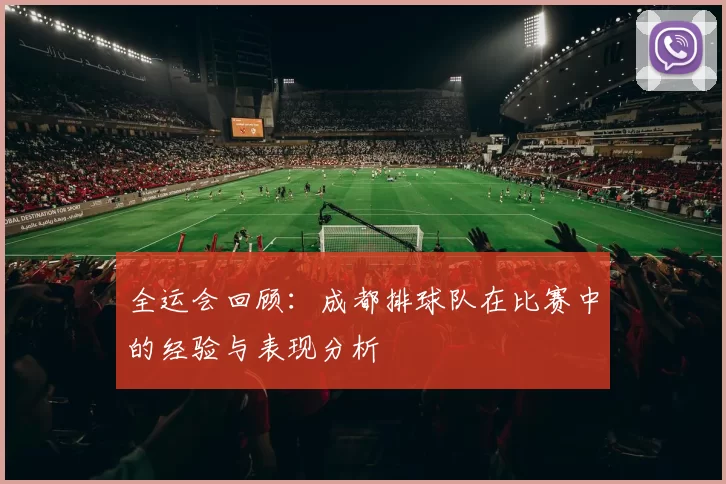 全运会回顾：成都排球队在比赛中的经验与表现分析