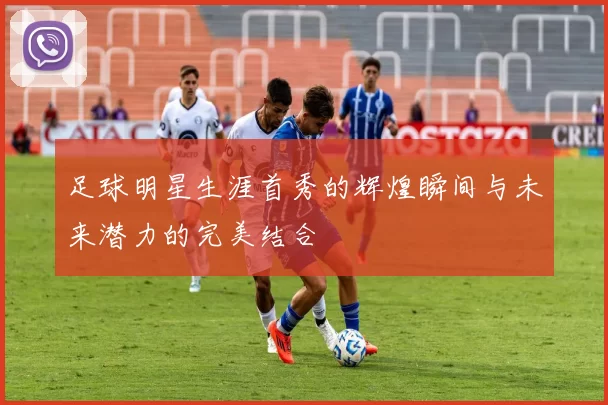 足球明星生涯首秀的辉煌瞬间与未来潜力的完美结合
