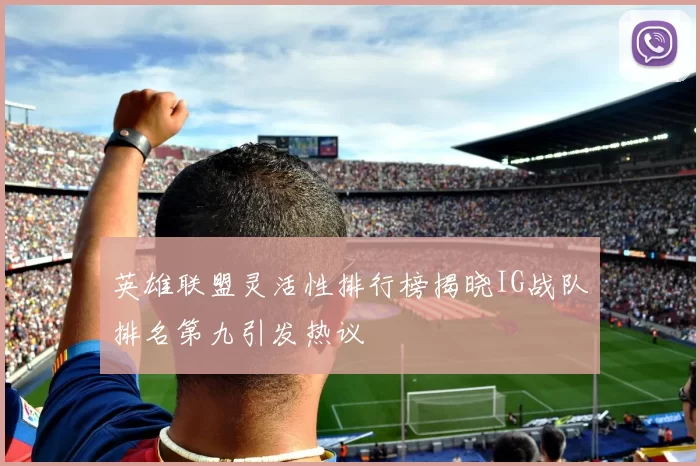 英雄联盟灵活性排行榜揭晓IG战队排名第九引发热议