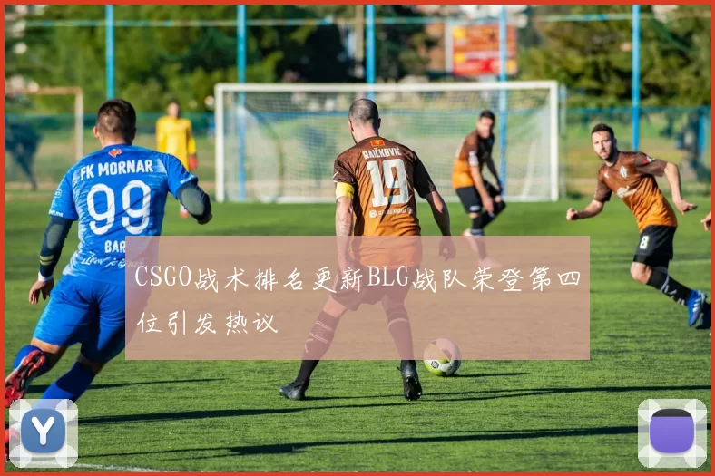 CSGO战术排名更新BLG战队荣登第四位引发热议