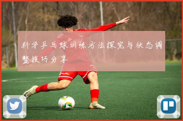 科学乒乓球训练方法探究与状态调整技巧分享