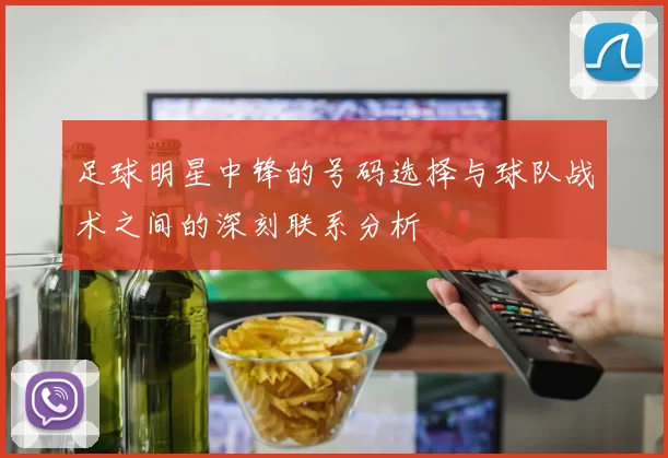 足球明星中锋的号码选择与球队战术之间的深刻联系分析