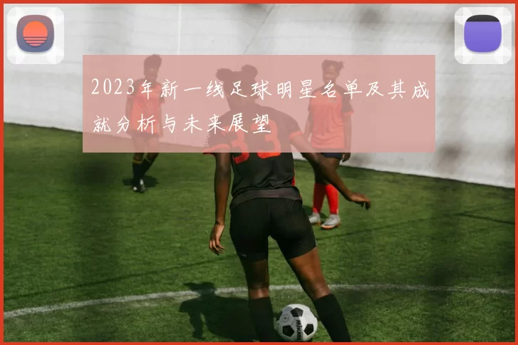 2023年新一线足球明星名单及其成就分析与未来展望