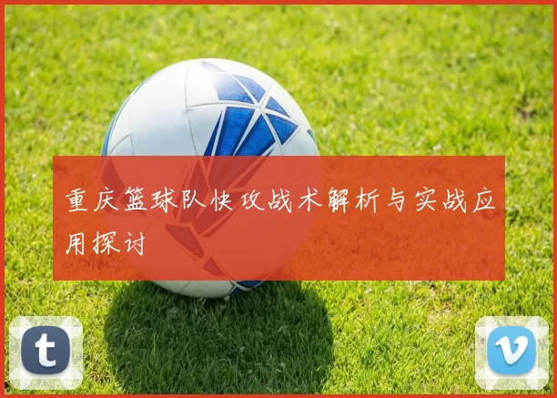 重庆篮球队快攻战术解析与实战应用探讨