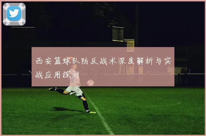 西安篮球队防反战术深度解析与实战应用探讨