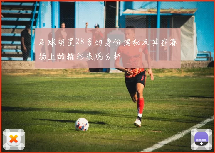 足球明星28号的身份揭秘及其在赛场上的精彩表现分析