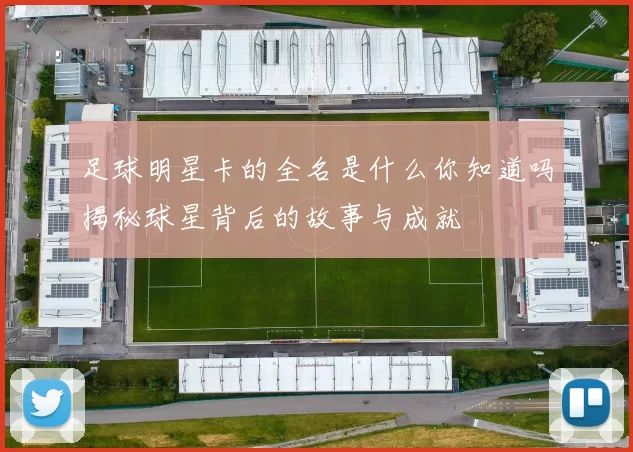 足球明星卡的全名是什么你知道吗揭秘球星背后的故事与成就