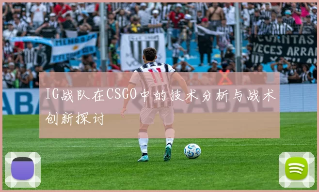 IG战队在CSGO中的技术分析与战术创新探讨