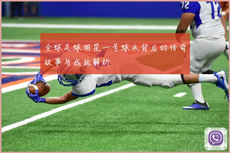 全球足球明星一号球衣背后的传奇故事与成就解析