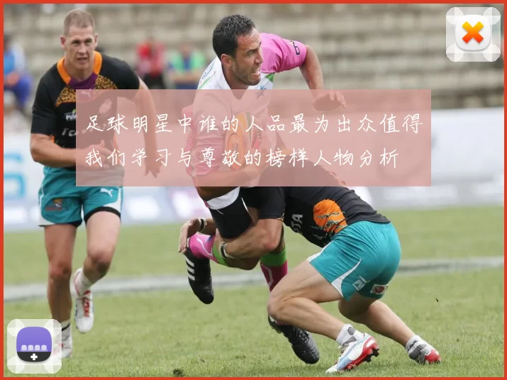 足球明星中谁的人品最为出众值得我们学习与尊敬的榜样人物分析