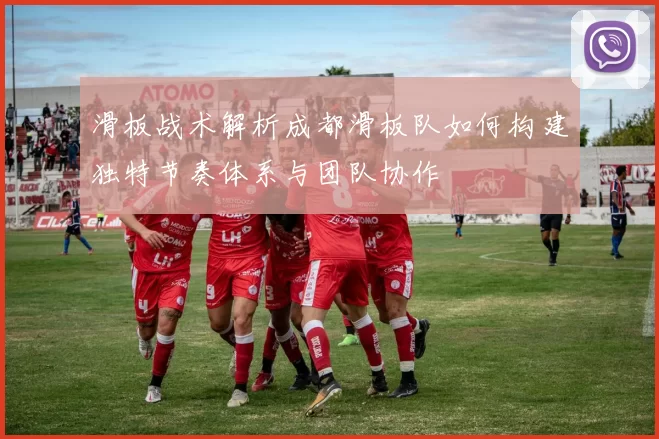滑板战术解析成都滑板队如何构建独特节奏体系与团队协作