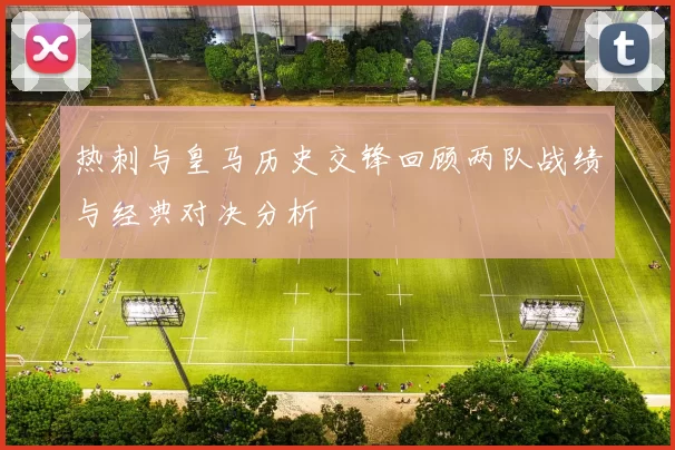 热刺与皇马历史交锋回顾两队战绩与经典对决分析